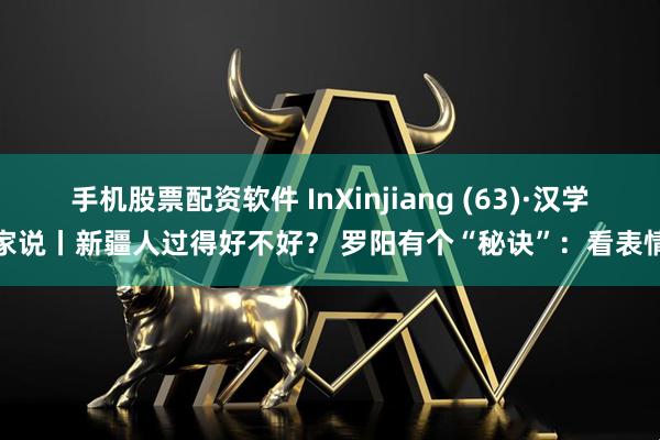 手机股票配资软件 InXinjiang (63)·汉学家说丨新疆人过得好不好？ 罗阳有个“秘诀”：看表情