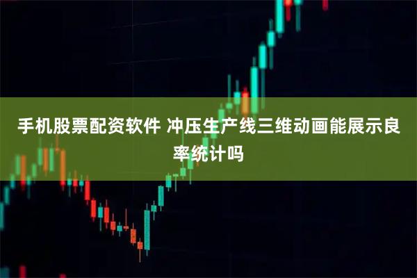 手机股票配资软件 冲压生产线三维动画能展示良率统计吗