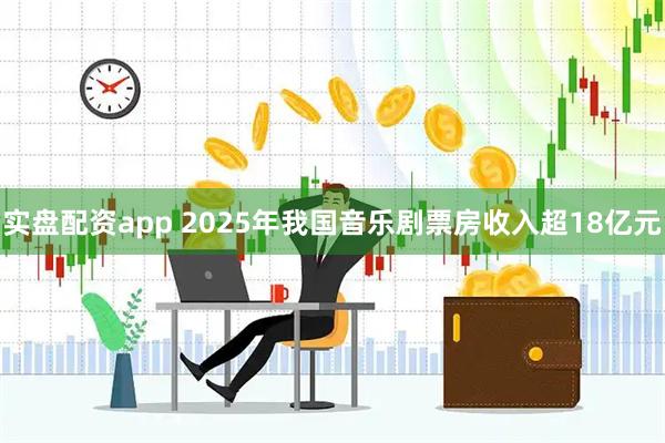 实盘配资app 2025年我国音乐剧票房收入超18亿元