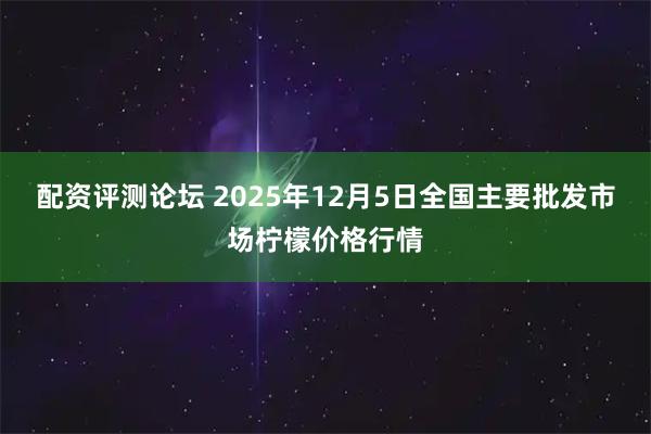 配资评测论坛 2025年12月5日全国主要批发市场柠檬价格行情