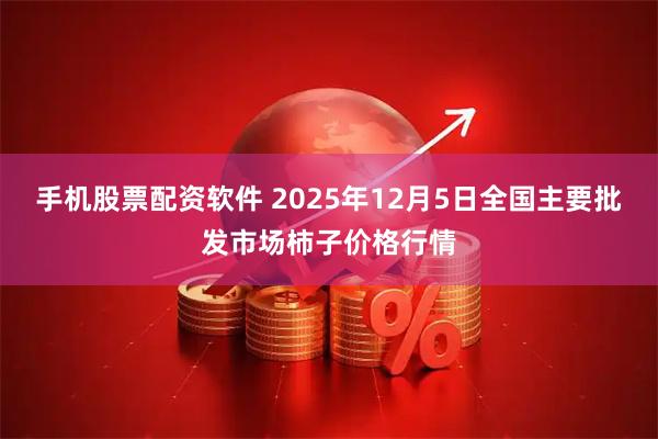 手机股票配资软件 2025年12月5日全国主要批发市场柿子价格行情